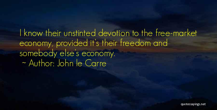 John Le Carre Quotes: I Know Their Unstinted Devotion To The Free-market Economy, Provided It's Their Freedom And Somebody Else's Economy.