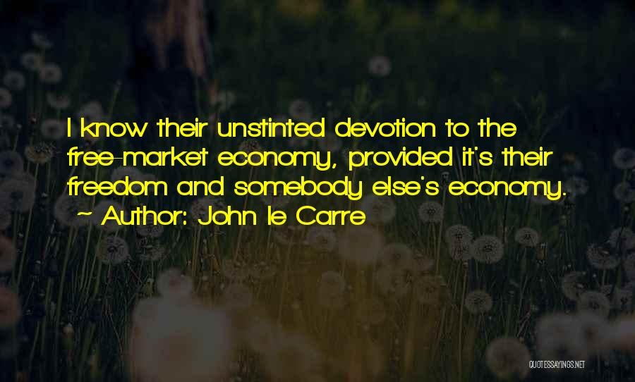 John Le Carre Quotes: I Know Their Unstinted Devotion To The Free-market Economy, Provided It's Their Freedom And Somebody Else's Economy.