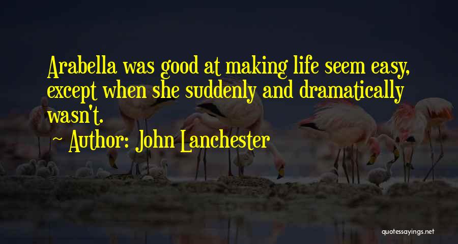 John Lanchester Quotes: Arabella Was Good At Making Life Seem Easy, Except When She Suddenly And Dramatically Wasn't.