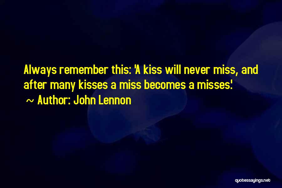 John Lennon Quotes: Always Remember This: 'a Kiss Will Never Miss, And After Many Kisses A Miss Becomes A Misses.'