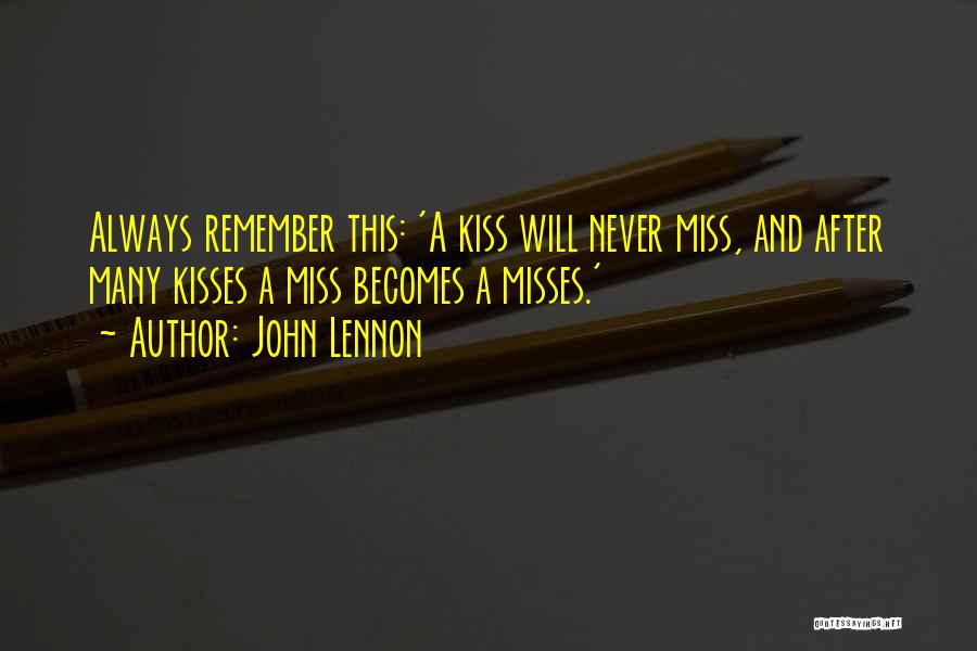 John Lennon Quotes: Always Remember This: 'a Kiss Will Never Miss, And After Many Kisses A Miss Becomes A Misses.'