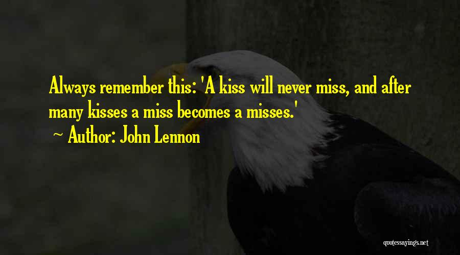 John Lennon Quotes: Always Remember This: 'a Kiss Will Never Miss, And After Many Kisses A Miss Becomes A Misses.'