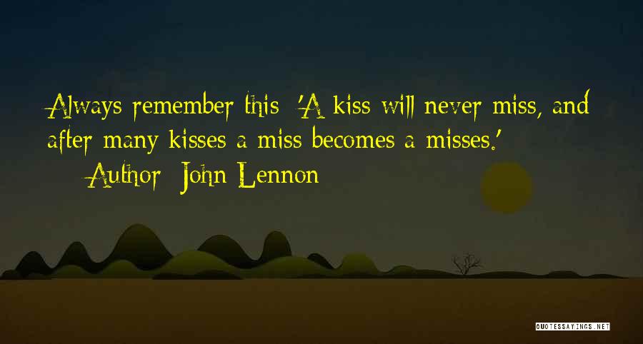 John Lennon Quotes: Always Remember This: 'a Kiss Will Never Miss, And After Many Kisses A Miss Becomes A Misses.'
