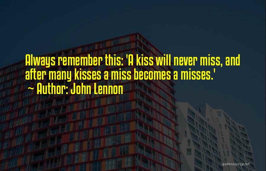 John Lennon Quotes: Always Remember This: 'a Kiss Will Never Miss, And After Many Kisses A Miss Becomes A Misses.'
