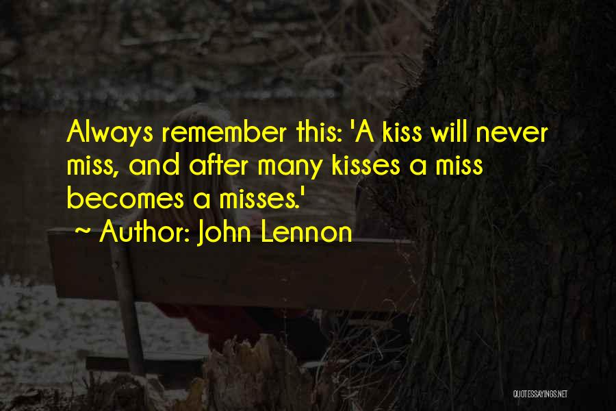 John Lennon Quotes: Always Remember This: 'a Kiss Will Never Miss, And After Many Kisses A Miss Becomes A Misses.'
