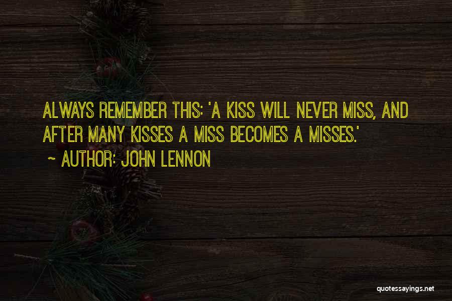 John Lennon Quotes: Always Remember This: 'a Kiss Will Never Miss, And After Many Kisses A Miss Becomes A Misses.'