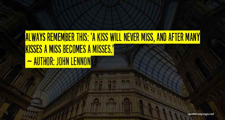 John Lennon Quotes: Always Remember This: 'a Kiss Will Never Miss, And After Many Kisses A Miss Becomes A Misses.'