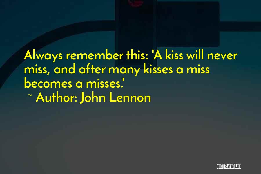 John Lennon Quotes: Always Remember This: 'a Kiss Will Never Miss, And After Many Kisses A Miss Becomes A Misses.'