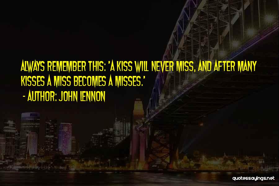 John Lennon Quotes: Always Remember This: 'a Kiss Will Never Miss, And After Many Kisses A Miss Becomes A Misses.'