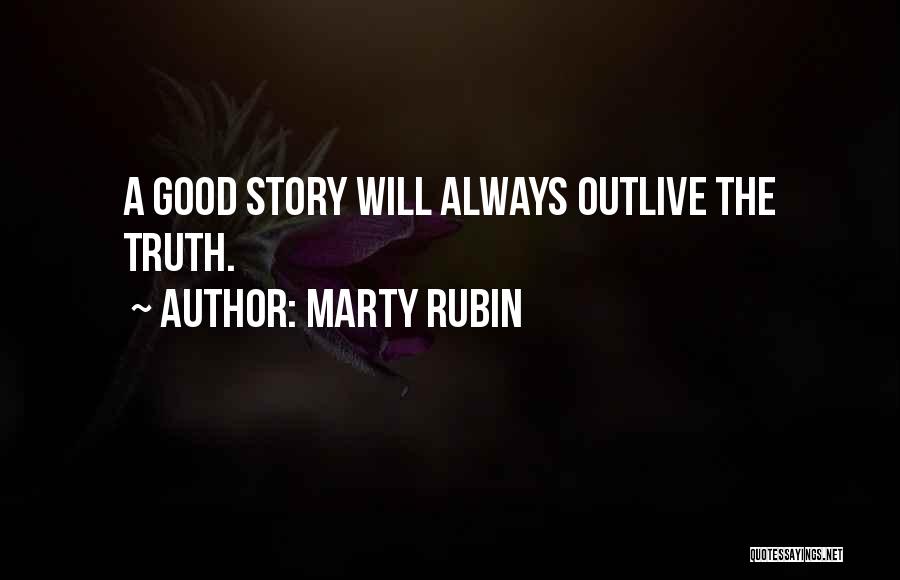 Marty Rubin Quotes: A Good Story Will Always Outlive The Truth.