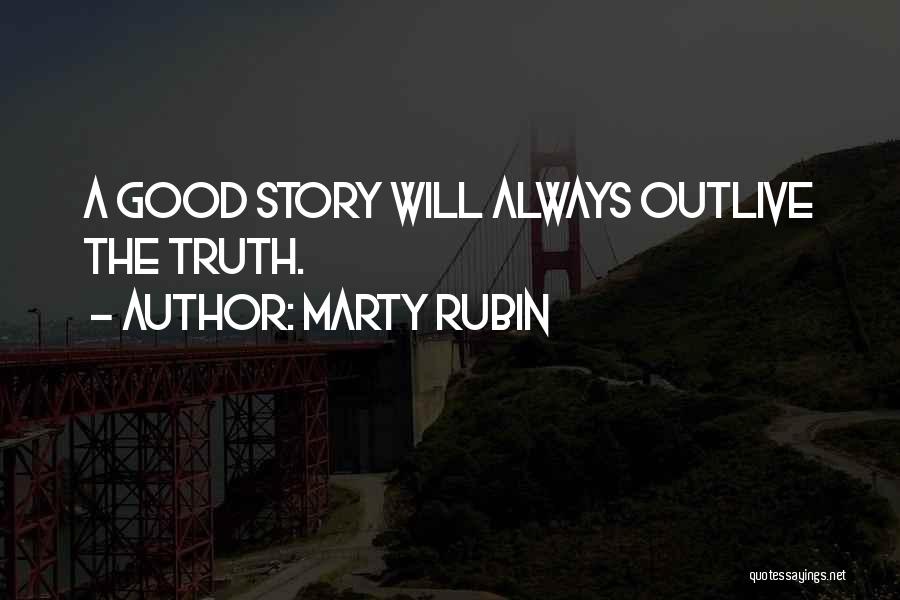 Marty Rubin Quotes: A Good Story Will Always Outlive The Truth.