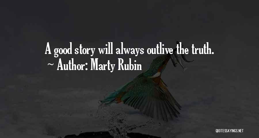 Marty Rubin Quotes: A Good Story Will Always Outlive The Truth.