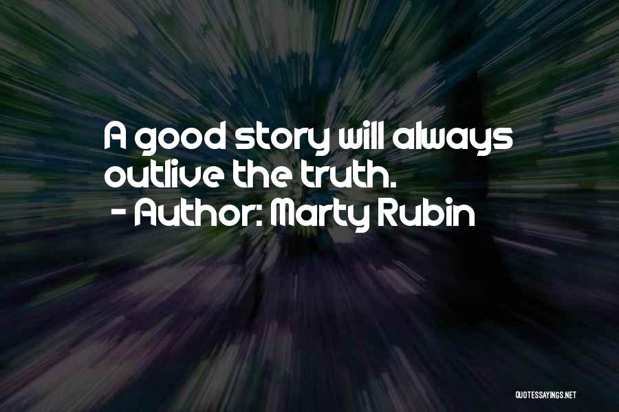 Marty Rubin Quotes: A Good Story Will Always Outlive The Truth.