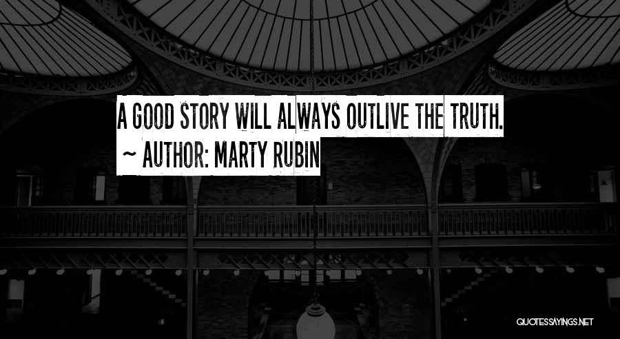 Marty Rubin Quotes: A Good Story Will Always Outlive The Truth.