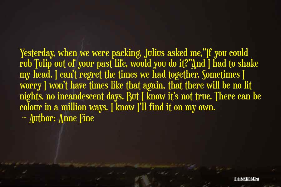 Anne Fine Quotes: Yesterday, When We Were Packing, Julius Asked Me,if You Could Rub Tulip Out Of Your Past Life, Would You Do