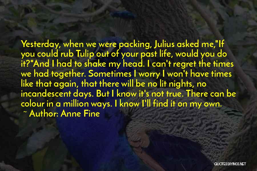 Anne Fine Quotes: Yesterday, When We Were Packing, Julius Asked Me,if You Could Rub Tulip Out Of Your Past Life, Would You Do