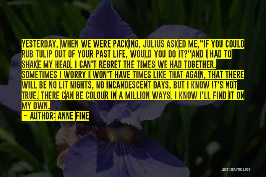 Anne Fine Quotes: Yesterday, When We Were Packing, Julius Asked Me,if You Could Rub Tulip Out Of Your Past Life, Would You Do