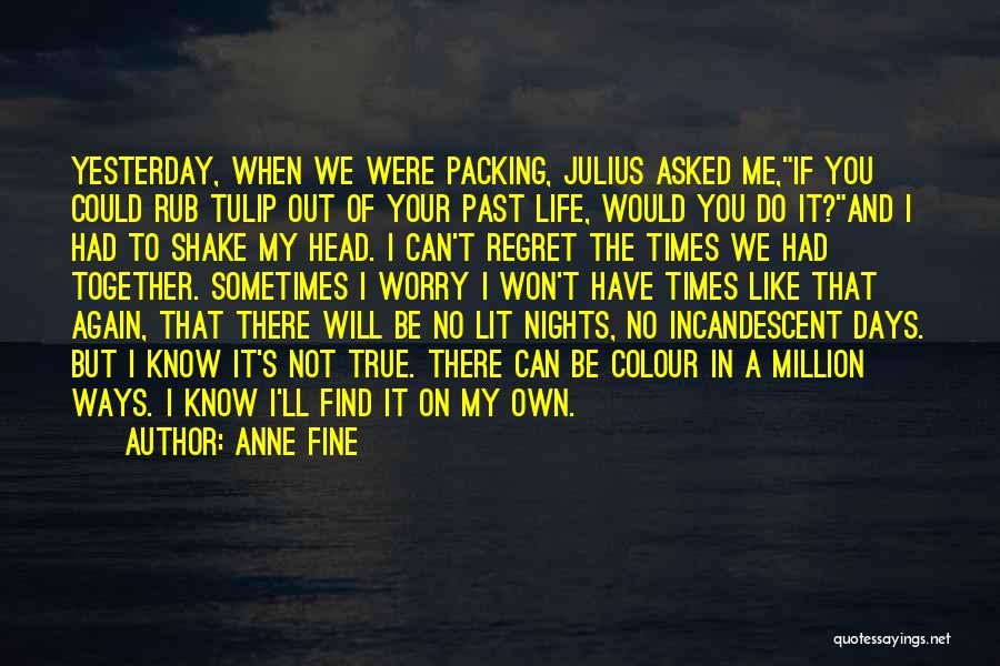 Anne Fine Quotes: Yesterday, When We Were Packing, Julius Asked Me,if You Could Rub Tulip Out Of Your Past Life, Would You Do