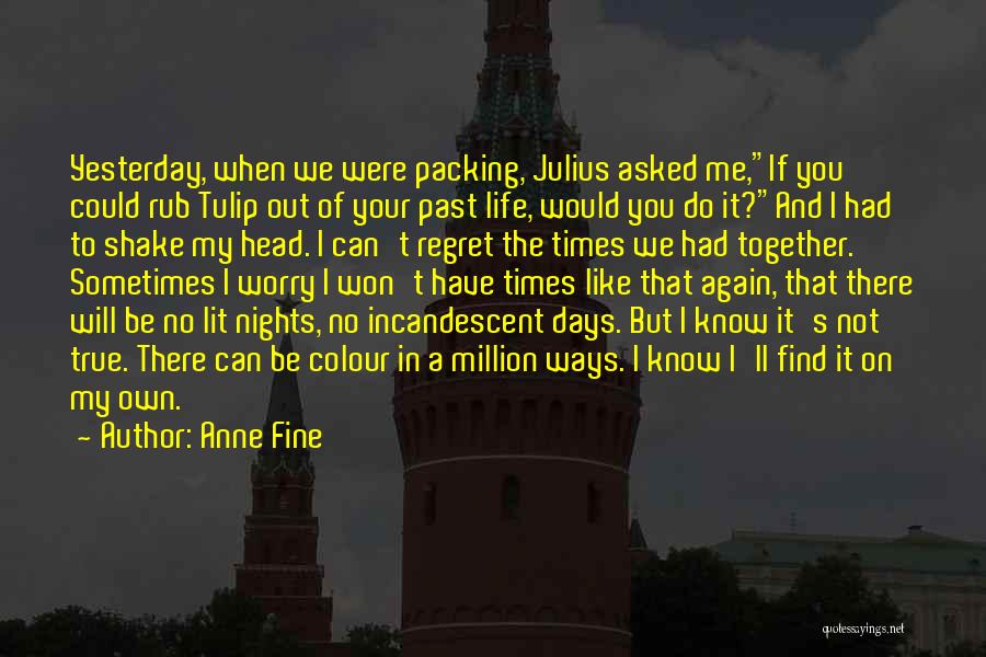 Anne Fine Quotes: Yesterday, When We Were Packing, Julius Asked Me,if You Could Rub Tulip Out Of Your Past Life, Would You Do