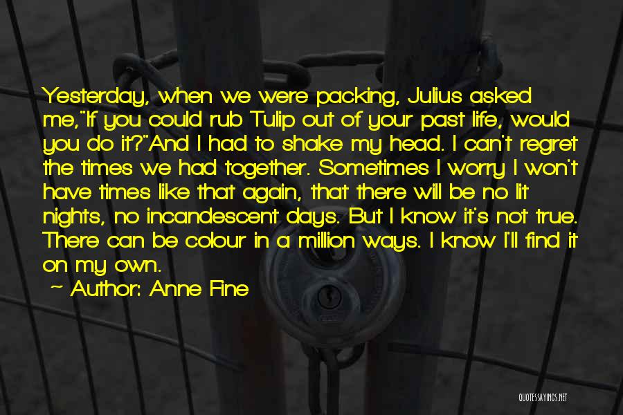 Anne Fine Quotes: Yesterday, When We Were Packing, Julius Asked Me,if You Could Rub Tulip Out Of Your Past Life, Would You Do