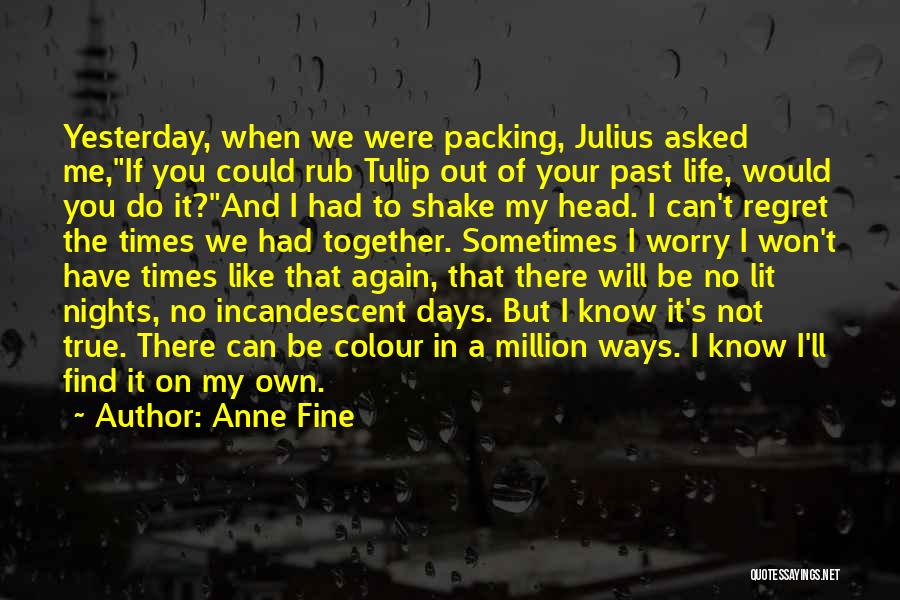 Anne Fine Quotes: Yesterday, When We Were Packing, Julius Asked Me,if You Could Rub Tulip Out Of Your Past Life, Would You Do