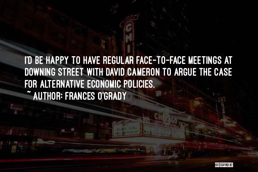 Frances O'Grady Quotes: I'd Be Happy To Have Regular Face-to-face Meetings At Downing Street With David Cameron To Argue The Case For Alternative