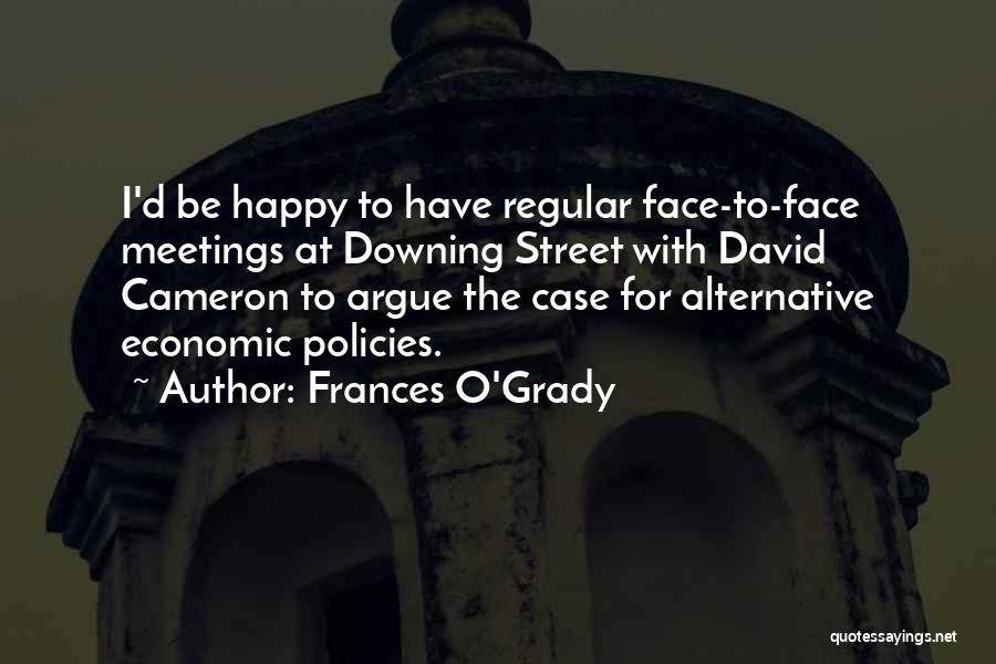 Frances O'Grady Quotes: I'd Be Happy To Have Regular Face-to-face Meetings At Downing Street With David Cameron To Argue The Case For Alternative