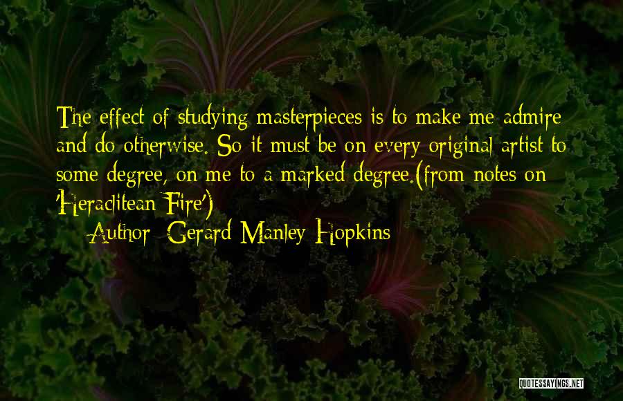 Gerard Manley Hopkins Quotes: The Effect Of Studying Masterpieces Is To Make Me Admire And Do Otherwise. So It Must Be On Every Original