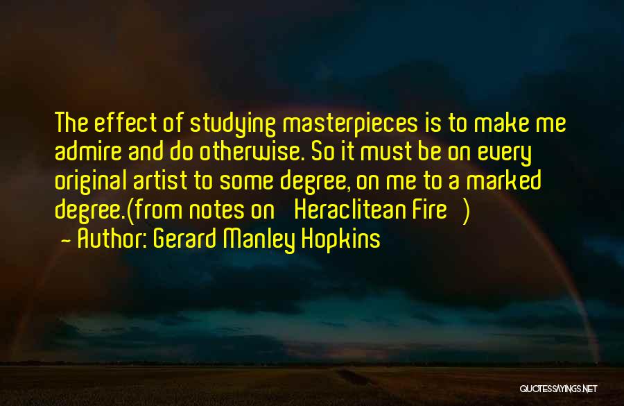 Gerard Manley Hopkins Quotes: The Effect Of Studying Masterpieces Is To Make Me Admire And Do Otherwise. So It Must Be On Every Original