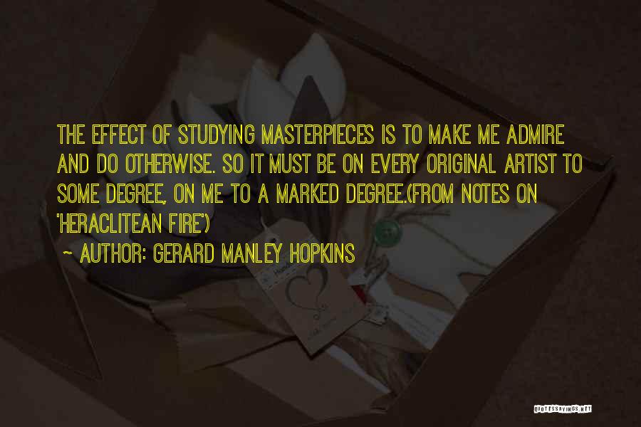 Gerard Manley Hopkins Quotes: The Effect Of Studying Masterpieces Is To Make Me Admire And Do Otherwise. So It Must Be On Every Original