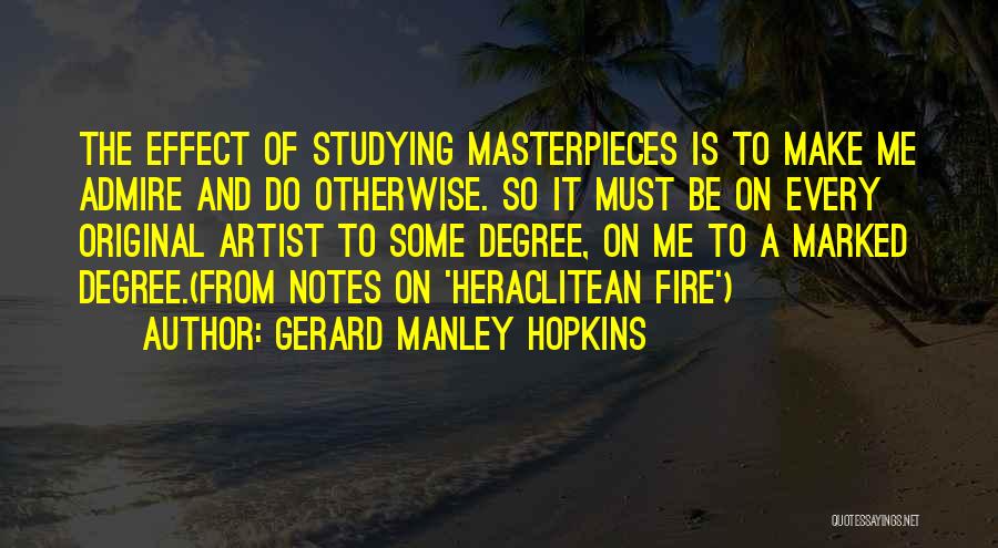 Gerard Manley Hopkins Quotes: The Effect Of Studying Masterpieces Is To Make Me Admire And Do Otherwise. So It Must Be On Every Original