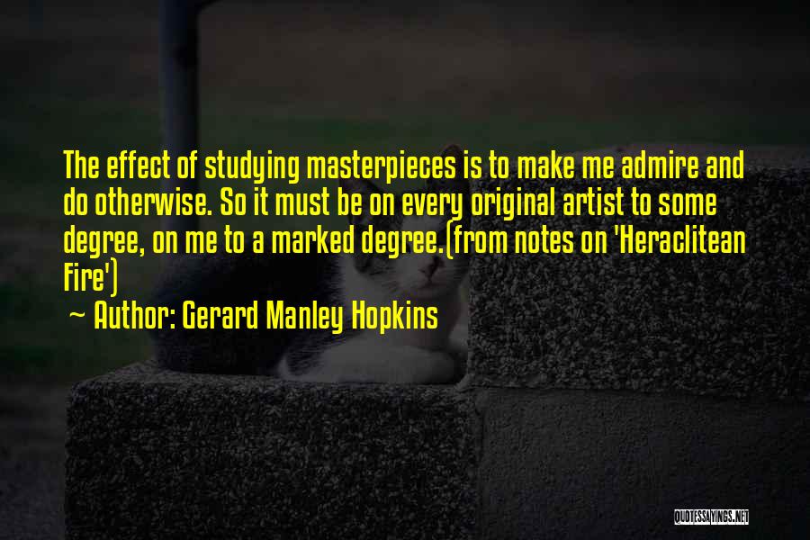 Gerard Manley Hopkins Quotes: The Effect Of Studying Masterpieces Is To Make Me Admire And Do Otherwise. So It Must Be On Every Original