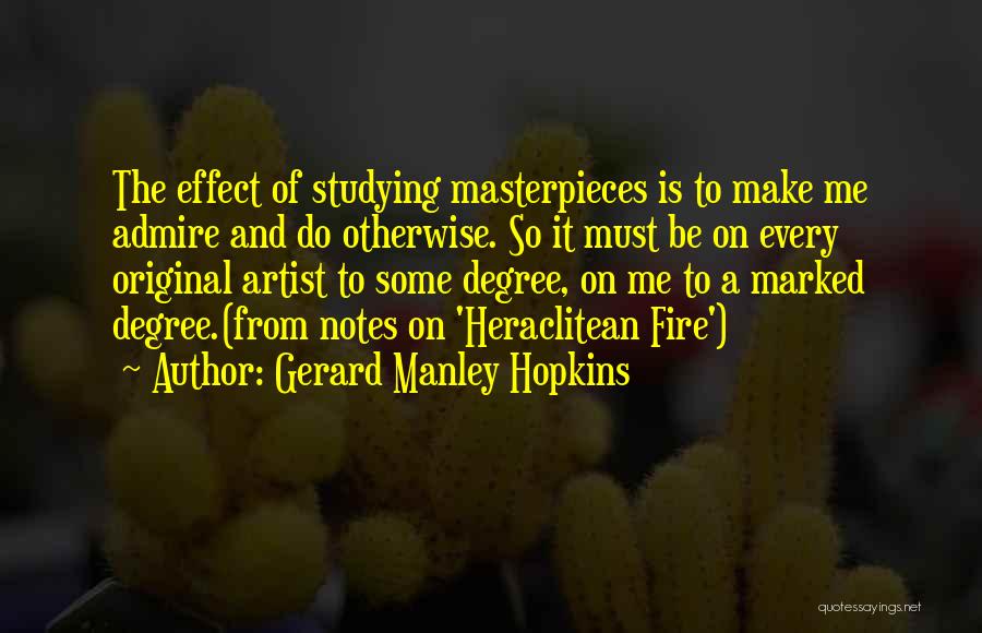 Gerard Manley Hopkins Quotes: The Effect Of Studying Masterpieces Is To Make Me Admire And Do Otherwise. So It Must Be On Every Original