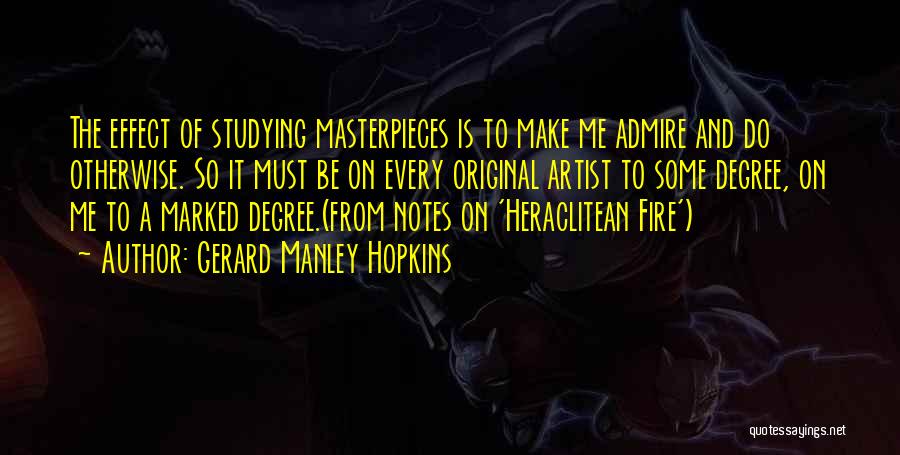 Gerard Manley Hopkins Quotes: The Effect Of Studying Masterpieces Is To Make Me Admire And Do Otherwise. So It Must Be On Every Original