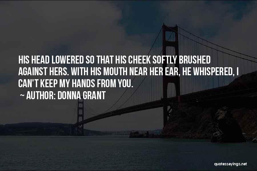 Donna Grant Quotes: His Head Lowered So That His Cheek Softly Brushed Against Hers. With His Mouth Near Her Ear, He Whispered, I
