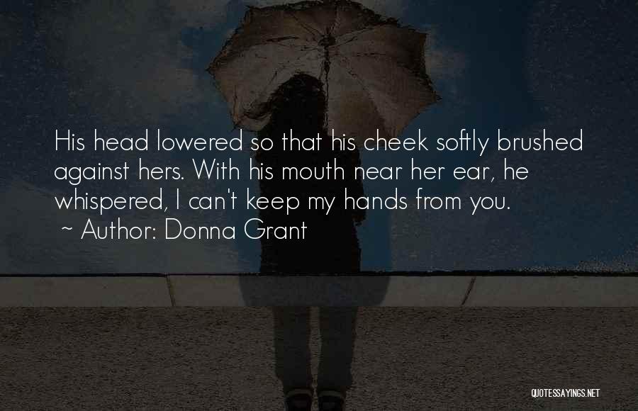 Donna Grant Quotes: His Head Lowered So That His Cheek Softly Brushed Against Hers. With His Mouth Near Her Ear, He Whispered, I
