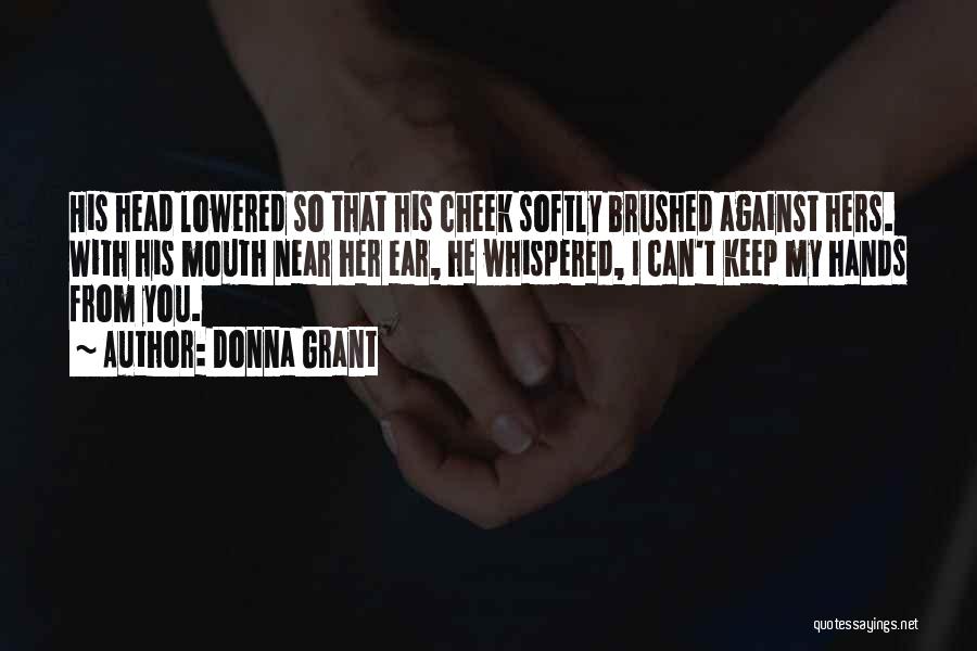 Donna Grant Quotes: His Head Lowered So That His Cheek Softly Brushed Against Hers. With His Mouth Near Her Ear, He Whispered, I
