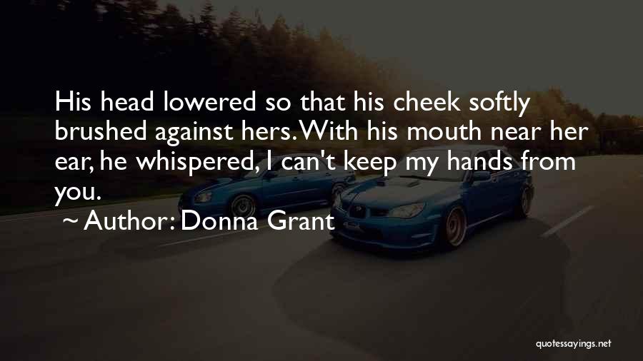 Donna Grant Quotes: His Head Lowered So That His Cheek Softly Brushed Against Hers. With His Mouth Near Her Ear, He Whispered, I