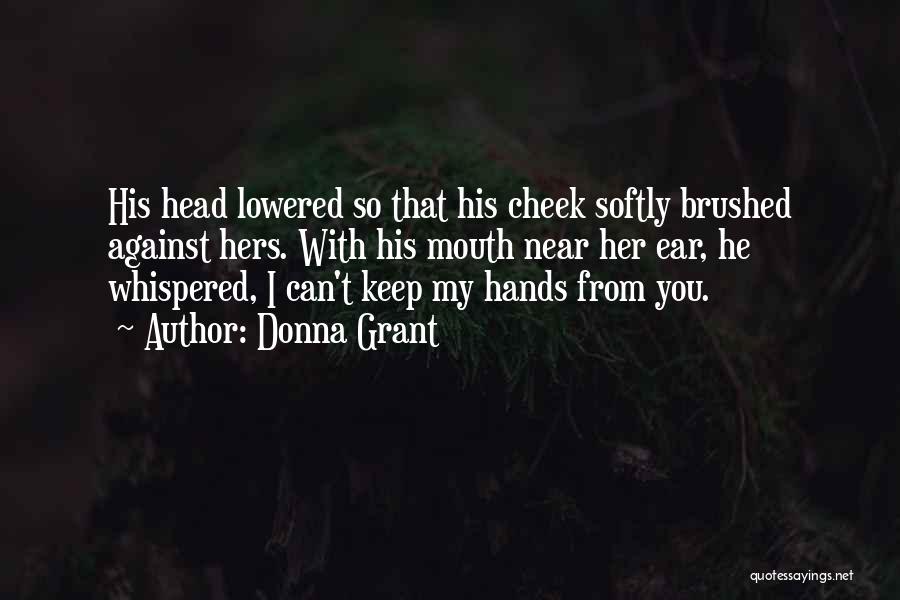 Donna Grant Quotes: His Head Lowered So That His Cheek Softly Brushed Against Hers. With His Mouth Near Her Ear, He Whispered, I