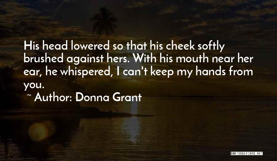 Donna Grant Quotes: His Head Lowered So That His Cheek Softly Brushed Against Hers. With His Mouth Near Her Ear, He Whispered, I
