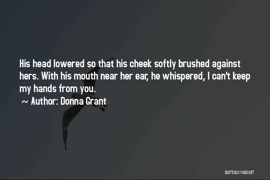 Donna Grant Quotes: His Head Lowered So That His Cheek Softly Brushed Against Hers. With His Mouth Near Her Ear, He Whispered, I