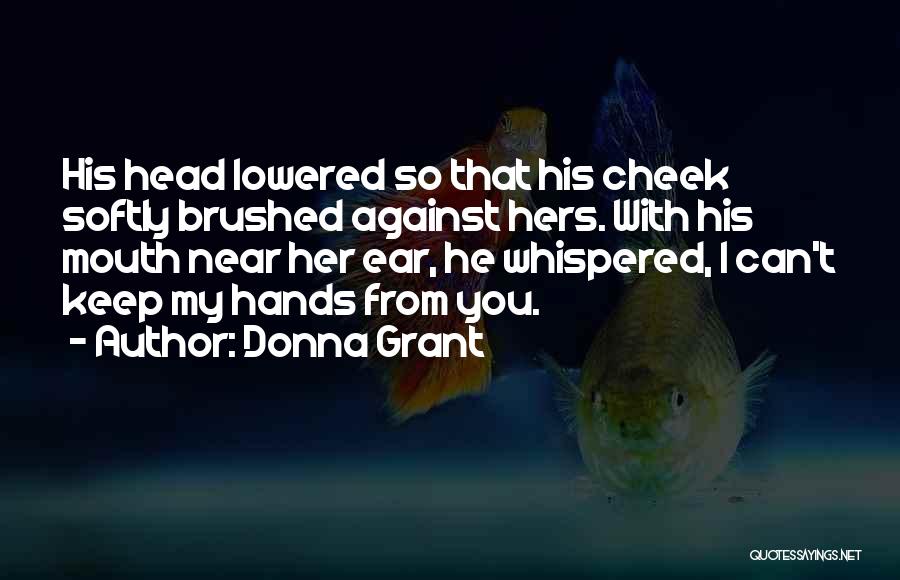 Donna Grant Quotes: His Head Lowered So That His Cheek Softly Brushed Against Hers. With His Mouth Near Her Ear, He Whispered, I