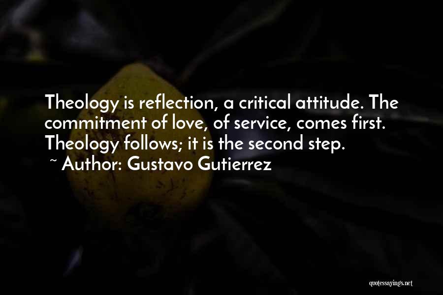 Gustavo Gutierrez Quotes: Theology Is Reflection, A Critical Attitude. The Commitment Of Love, Of Service, Comes First. Theology Follows; It Is The Second