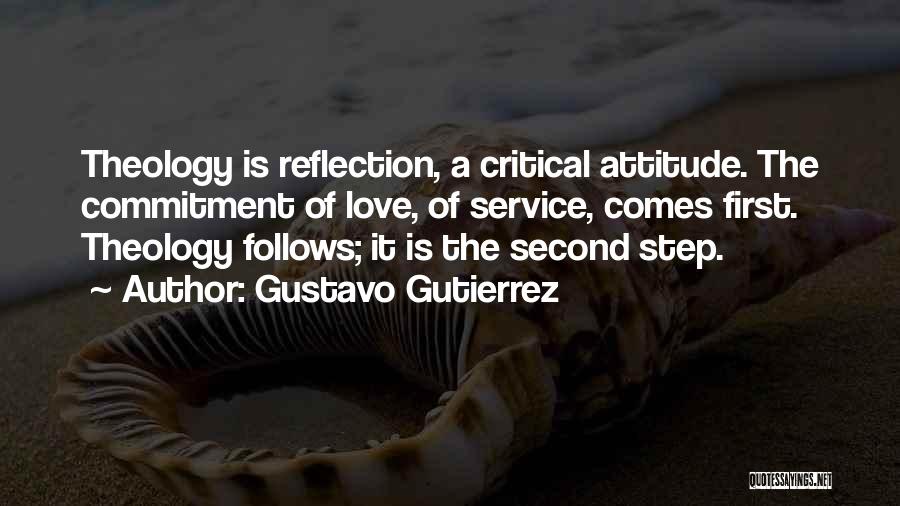 Gustavo Gutierrez Quotes: Theology Is Reflection, A Critical Attitude. The Commitment Of Love, Of Service, Comes First. Theology Follows; It Is The Second