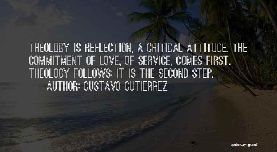 Gustavo Gutierrez Quotes: Theology Is Reflection, A Critical Attitude. The Commitment Of Love, Of Service, Comes First. Theology Follows; It Is The Second