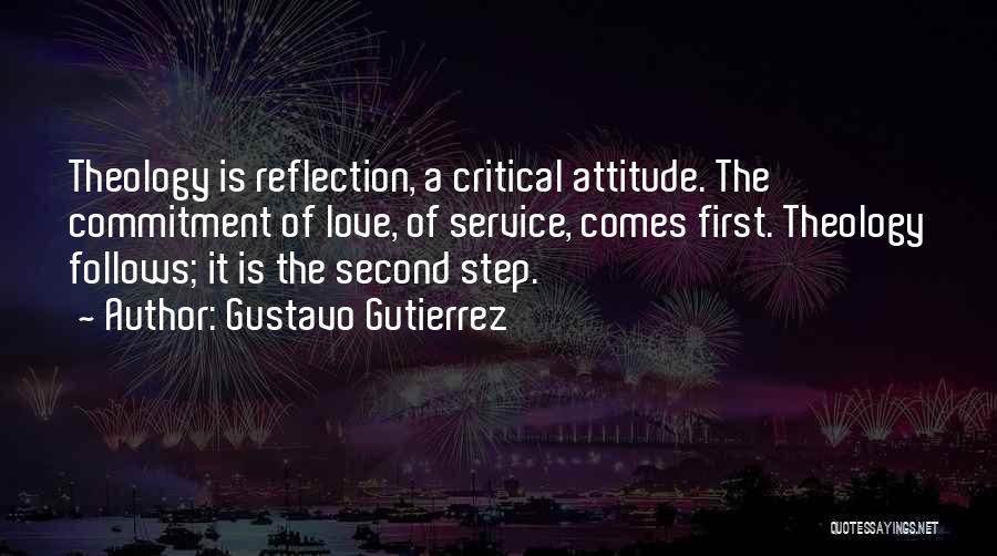 Gustavo Gutierrez Quotes: Theology Is Reflection, A Critical Attitude. The Commitment Of Love, Of Service, Comes First. Theology Follows; It Is The Second