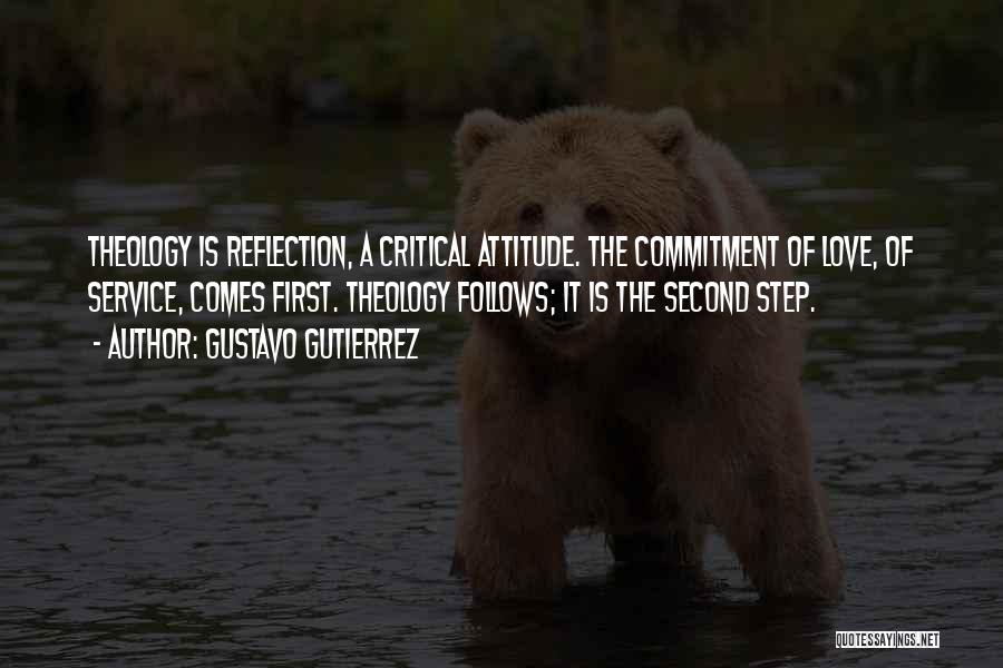 Gustavo Gutierrez Quotes: Theology Is Reflection, A Critical Attitude. The Commitment Of Love, Of Service, Comes First. Theology Follows; It Is The Second