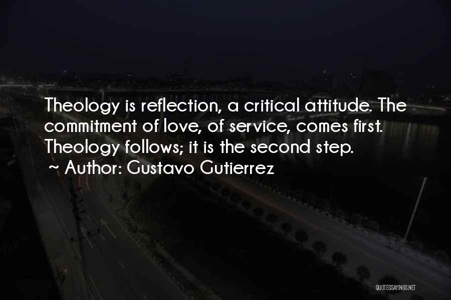 Gustavo Gutierrez Quotes: Theology Is Reflection, A Critical Attitude. The Commitment Of Love, Of Service, Comes First. Theology Follows; It Is The Second