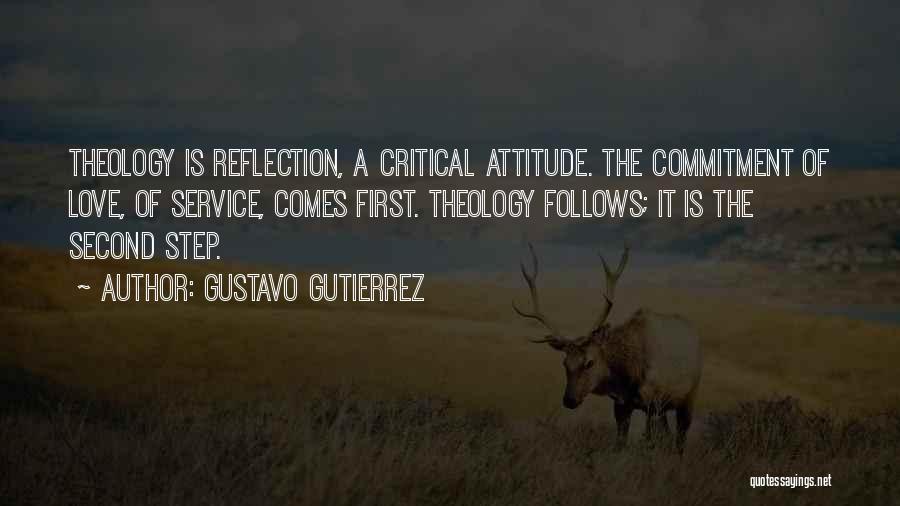 Gustavo Gutierrez Quotes: Theology Is Reflection, A Critical Attitude. The Commitment Of Love, Of Service, Comes First. Theology Follows; It Is The Second