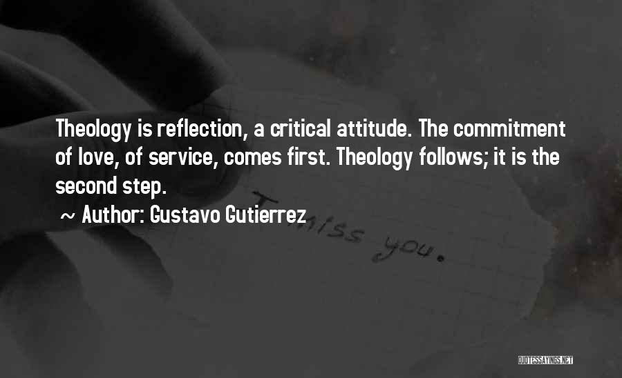 Gustavo Gutierrez Quotes: Theology Is Reflection, A Critical Attitude. The Commitment Of Love, Of Service, Comes First. Theology Follows; It Is The Second